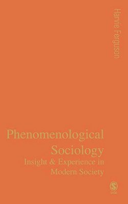 Phenomenological Sociology: Insight And Experience In Modern Society-..