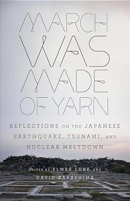 March Was Made Of Yarn: Reflections On The Japanese Earthquake, Tsunami, And Nuclear Meltdown-..