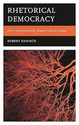 Rhetorical Democracy: How Communication Shapes Political Culture-..