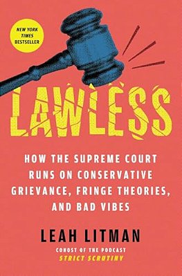 Lawless: How The Supreme Court Runs On Conservative Grievance, Fringe Theories, And Bad Vibes-..
