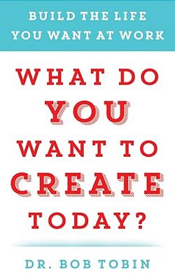 What Do You Want To Create Today?: Build The Life You Want At Work-..