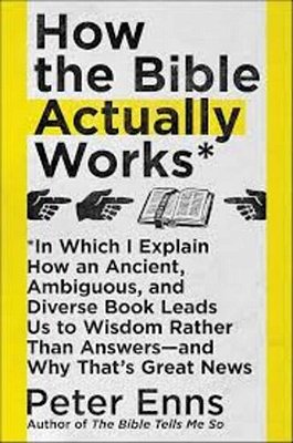 How The Bible Actually Works: In Which I Explain How An Ancient, Ambiguous, And Diverse Book Leads US To Wisdom Rather Than Answers--and Why That's Gr-..