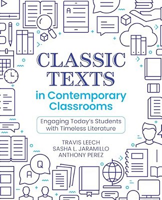 Classic Texts In Contemporary Classrooms: Engaging Today's Students With Timeless Literature-..
