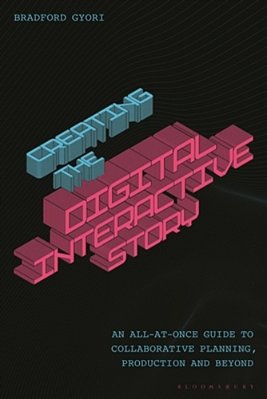 Creating The Interactive Digital Narrative: An All-At-once Guide To Collaborative Planning, Production, And Beyond-..