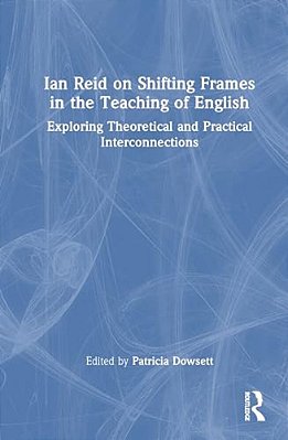 Ian Reid On Shifting Frames In The Teaching Of English: Exploring Theoretical And Practical Interconnections-..