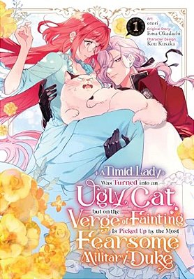 A Timid Lady Was Turned Into An Ugly Cat, But On The Verge Of Fainting Is Picked Up By The Most Fearsome Military Duke, Vol. 1: Volume 1-..
