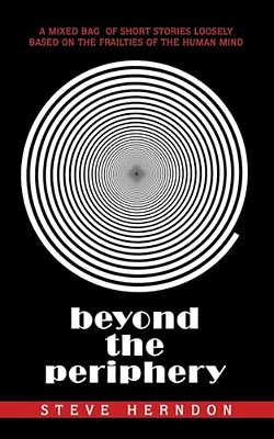 Beyond The Periphery: A Mixed Bag Of Short Stories Loosely Based On The Frailties Of The Human Mind-..