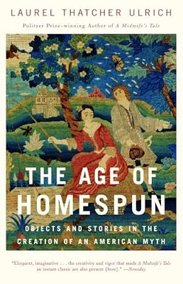 The Age Of Homespun: Objects And Stories In The Creation Of An American Myth-..