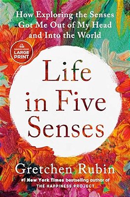 Life In Five Senses: How Exploring The Senses Got Me Out Of My Head And Into The World-..