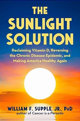 The Sunlight Solution: Reclaiming Vitamin D, Reversing The Chronic Disease Epidemic, And Making America Healthy Again-..