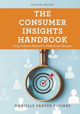 The Consumer Insights Handbook: Using Audience Research To Make Smart Decisions-..