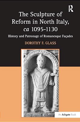 The Sculpture Of Reform In North Italy, Ca 1095-1130: History And Patronage Of Romanesque Fa-ES-..