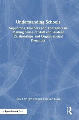 Understanding Schools: Supporting Teachers And Therapists In Making Sense Of Staff And Student Relationships And Organisational Dynamics-..