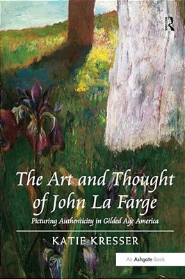 The Art And Thought Of John La Farge: Picturing Authenticity In Gilded Age America-..