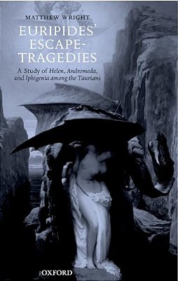 Euripides' Escape-Tragedies: A Study Of Helen, Andromeda, And Iphigenia Among The Taurians-..
