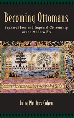 Becoming Ottomans: Sephardi Jews And Imperial Citizenship In The Modern Era-..