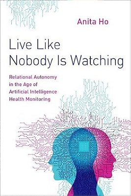 Live Like Nobody Is Watching: Relational Autonomy In The Age Of Artificial Intelligence Health Monitoring-..