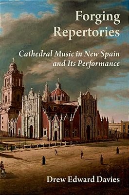 Forging Repertories: Cathedral Music In New Spain And Its Performance-..