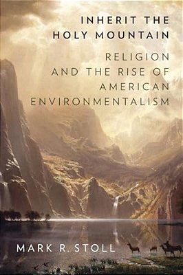 Inherit The Holy Mountain: Religion And The Rise Of American Environmentalism-..