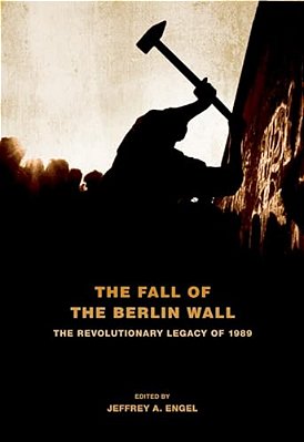 Fall Of The Berlin Wall: The Revolutionary Legacy Of 1989-..