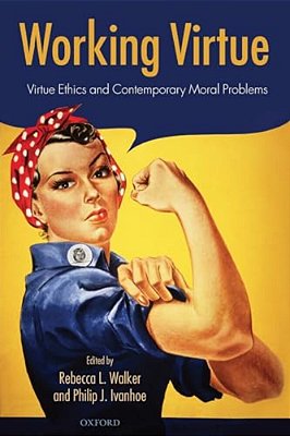 Working Virtue: Virtue Ethics And Contemporary Moral Problems-..