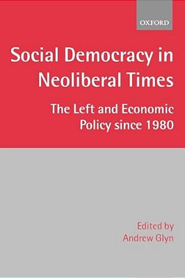 Social Democracy In Neoliberal Times: The Left And Economic Policy Since 1980-..