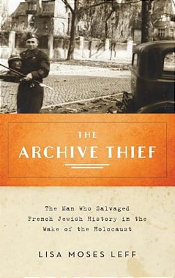 Archive Thief: The Man Who Salvaged French Jewish History In The Wake Of The Holocaust-..