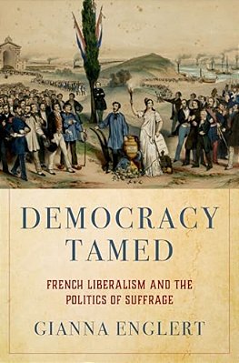 Democracy Tamed: French Liberalism And The Politics Of Suffrage-..