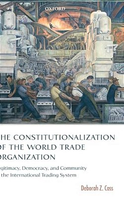 The Constitutionalization Of The World Trade Organization: Legitimacy, Democracy, And Community In The International Trading System-..