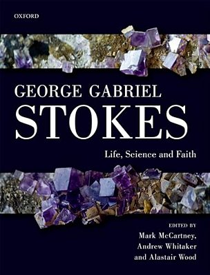George Gabriel Stokes: Life, Science And Faith-..