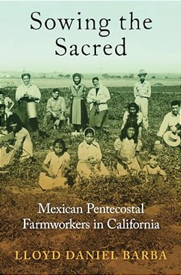 Sowing The Sacred: Mexican Pentecostal Farmworkers In California-..