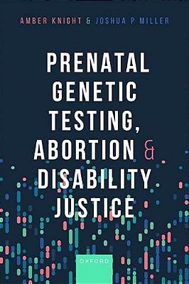 An) Prenatal Genetic Testing, Abortion, And Disability Justice (Prenatal Genetic Testing, Abortion-..