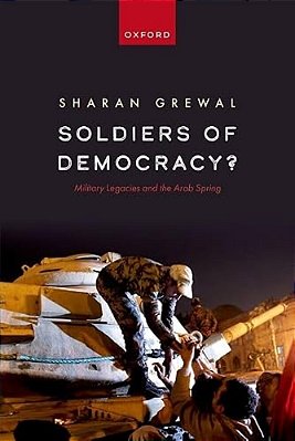 Soldiers Of Democracy?: Military Legacies And The Arab Spring-..