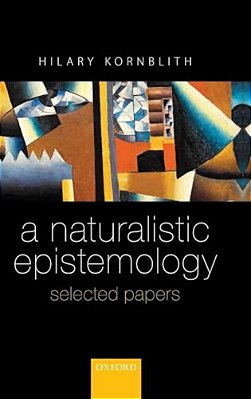 Naturalistic Epistemology: Selected Papers-..