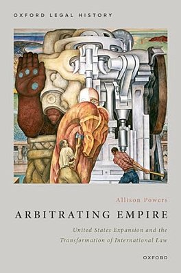Arbitrating Empire: United States Expansion And The Transformation Of International Law-..