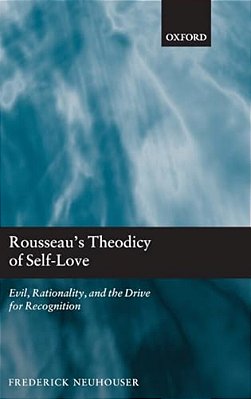 Rousseau's Theodicy Of Self-Love: Evil, Rationality, And The Drive For Recognition-..