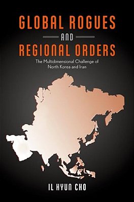 Global Rogues And Regional Orders: The Multidimensional Challenge Of North Korea And Iran-..