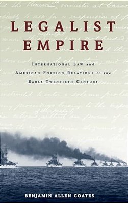 Legalist Empire: International Law And American Foreign Relations In The Early Twentieth Century-..
