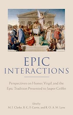 Epic Interactions: Perspectives On Homer, Virgil, And The Epic Tradition Presented To Jasper Griffin By Former Pupils-..