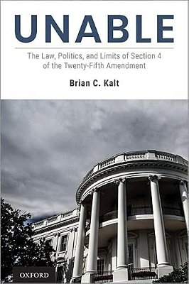 Unable: The Law, Politics, And Limits Of Section 4 Of The Twenty-Fifth Amendment-..