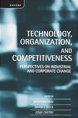 Technology, Organization, And Competitiveness: Perspectives On Industrial And Corporate Change-..