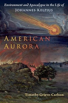American Aurora: Environment And Apocalypse In The Life Of Johannes Kelpius-..