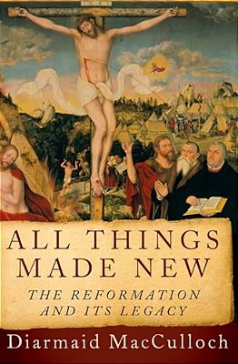 All Things Made New: The Reformation And Its Legacy-..