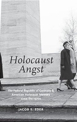 Holocaust Angst: The Federal Republic Of Germany And American Holocaust Memory Since The 1970S-..