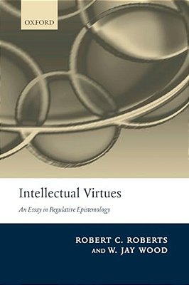 Intellectual Virtues: An Essay In Regulative Epistemology-..