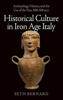 Historical Culture In Iron Age Italy: Archaeology, History, And The Use Of The Past, 900-300 Bce-..
