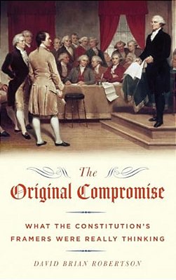 Original Compromise: What The Constitution's Framers Were Really Thinking-..