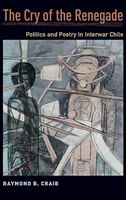 Cry Of The Renegade: Politics And Poetry In Interwar Chile-..