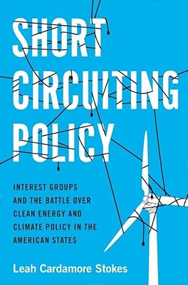Short Circuiting Policy: Interest Groups And The Battle Over Clean Energy And Climate Policy In The American States-..