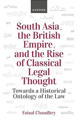 South Asia, The British Empire, And The Rise Of Classical Legal Thought: Toward A Historical Ontology Of The Law-..